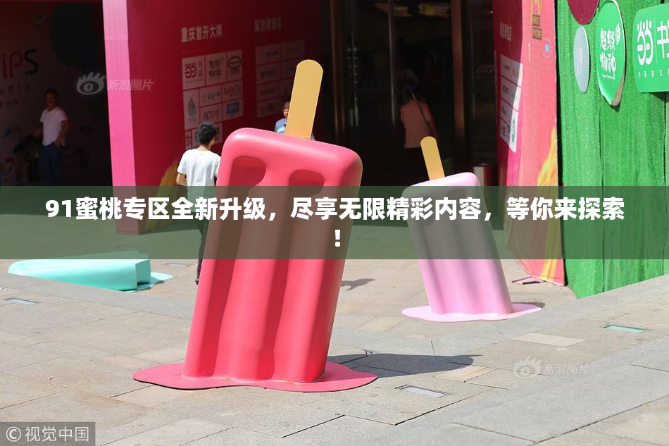 91蜜桃专区全新升级，尽享无限精彩内容，等你来探索！