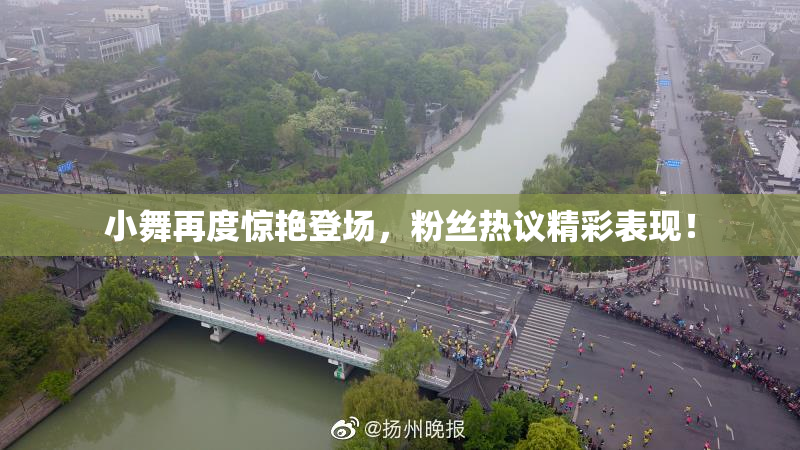 小舞再度惊艳登场，粉丝热议精彩表现！