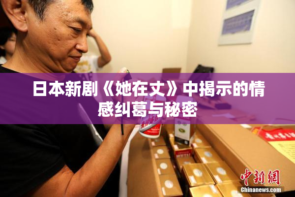 日本新剧《她在丈》中揭示的情感纠葛与秘密