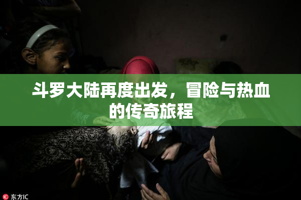 斗罗大陆再度出发，冒险与热血的传奇旅程