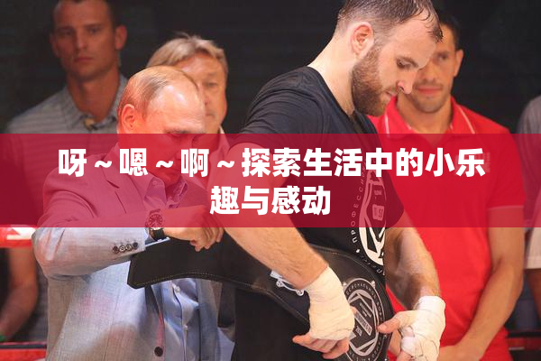呀～嗯～啊～探索生活中的小乐趣与感动