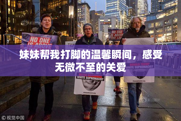 妹妹帮我打脚的温馨瞬间，感受无微不至的关爱