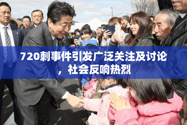 720刺事件引发广泛关注及讨论，社会反响热烈