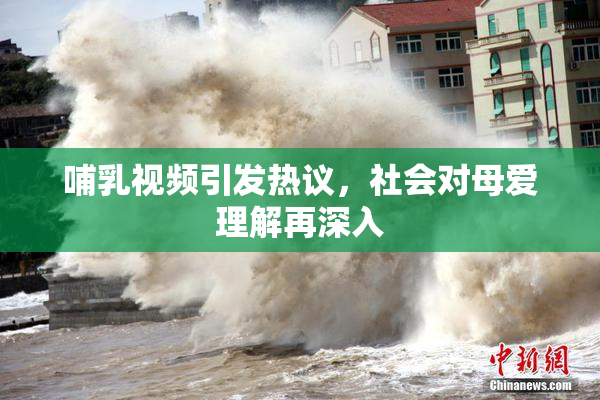 哺乳视频引发热议，社会对母爱理解再深入