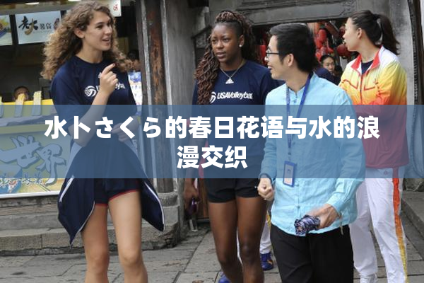 水卜さくら的春日花语与水的浪漫交织