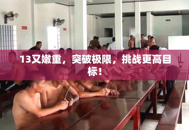 13又嫩重，突破极限，挑战更高目标！