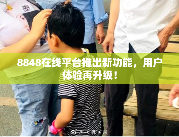 8848在线平台推出新功能，用户体验再升级！