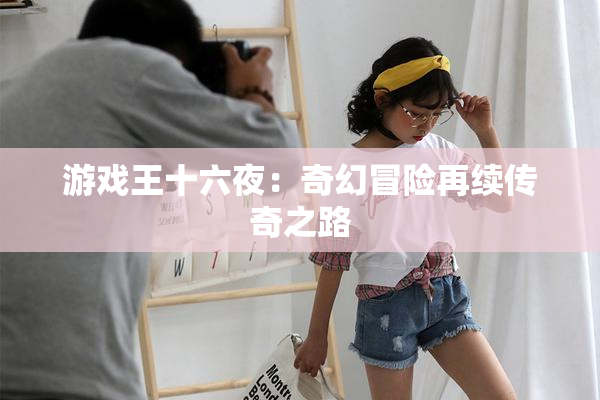 游戏王十六夜：奇幻冒险再续传奇之路