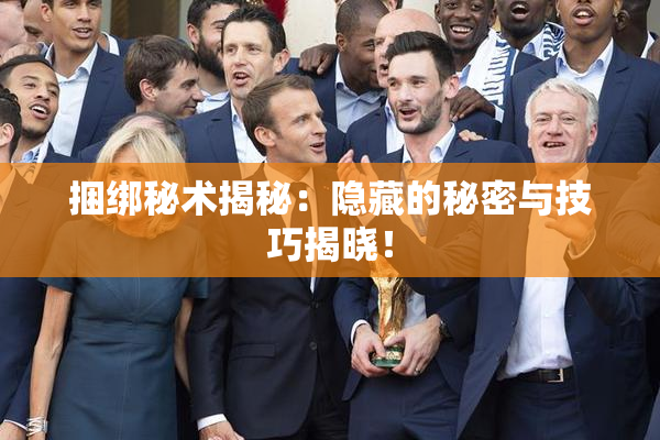 捆绑秘术揭秘：隐藏的秘密与技巧揭晓！