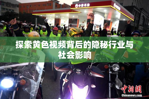 探索黄色视频背后的隐秘行业与社会影响