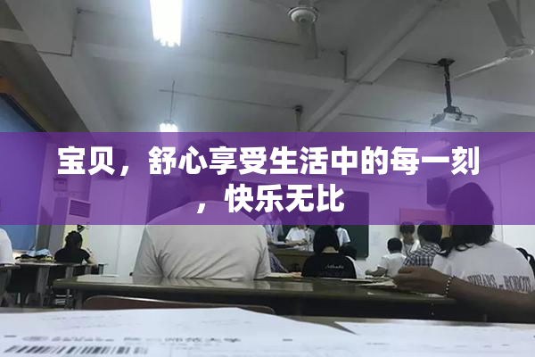 宝贝，舒心享受生活中的每一刻，快乐无比