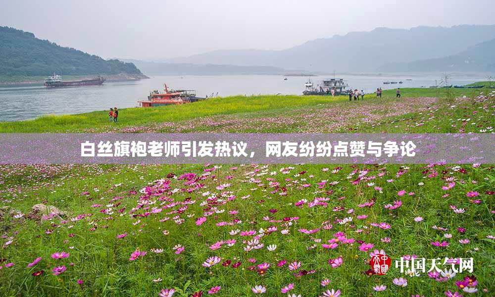 白丝旗袍老师引发热议，网友纷纷点赞与争论