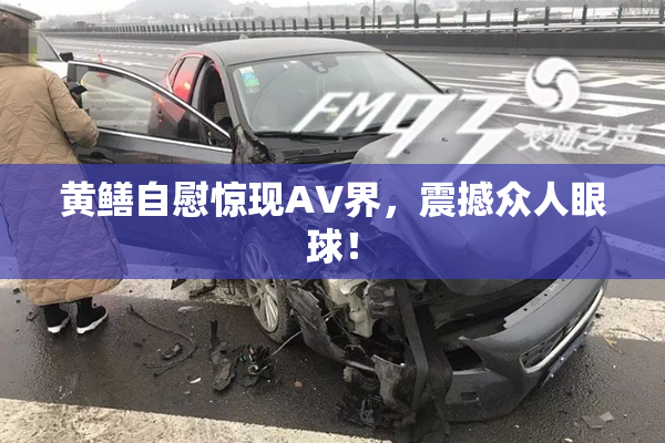 黄鳝自慰惊现AV界，震撼众人眼球！