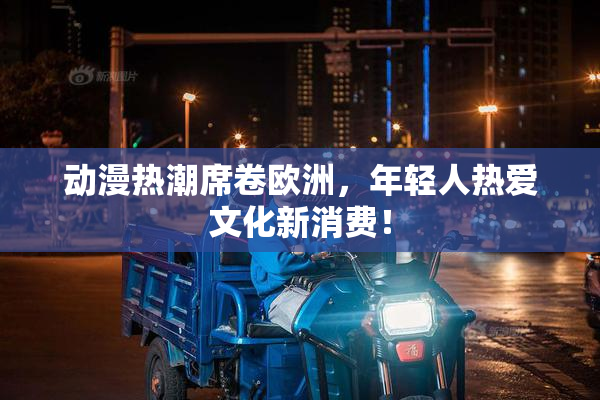 动漫热潮席卷欧洲，年轻人热爱文化新消费！
