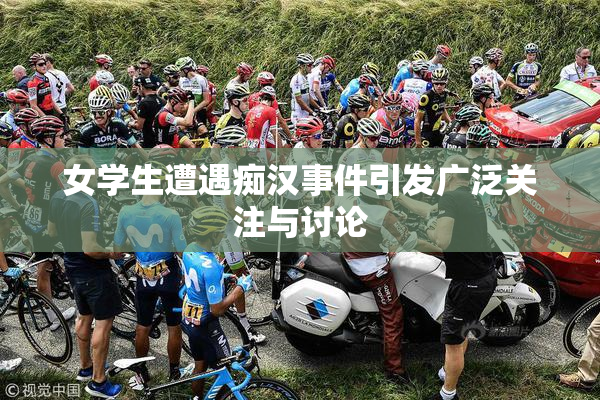 女学生遭遇痴汉事件引发广泛关注与讨论