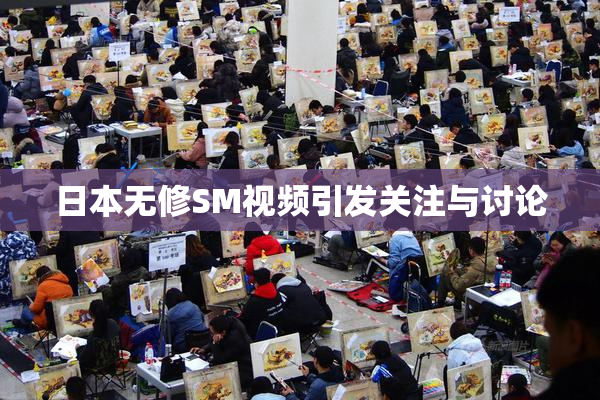 日本无修SM视频引发关注与讨论