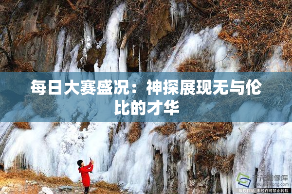 每日大赛盛况：神探展现无与伦比的才华