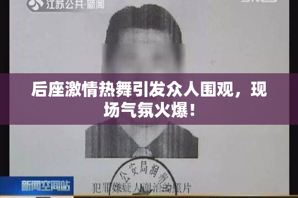 后座激情热舞引发众人围观，现场气氛火爆！