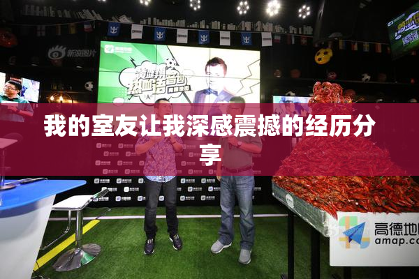 我的室友让我深感震撼的经历分享