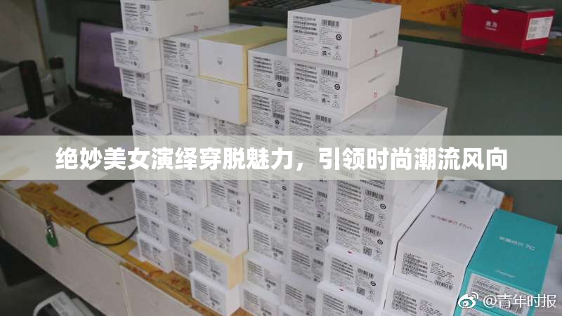 绝妙美女演绎穿脱魅力，引领时尚潮流风向