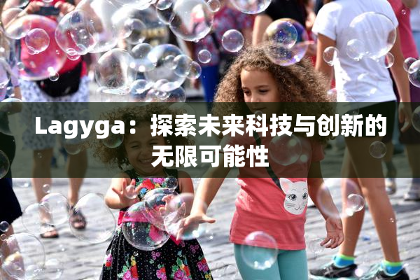 Lagyga：探索未来科技与创新的无限可能性