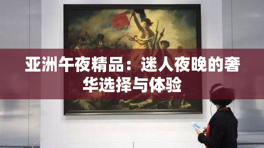 亚洲午夜精品：迷人夜晚的奢华选择与体验