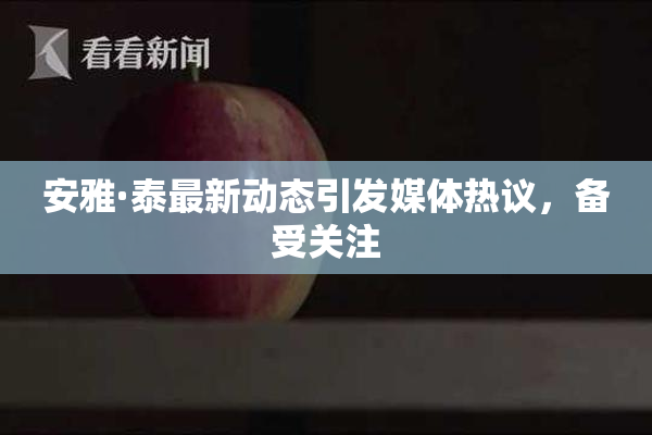 安雅·泰最新动态引发媒体热议，备受关注