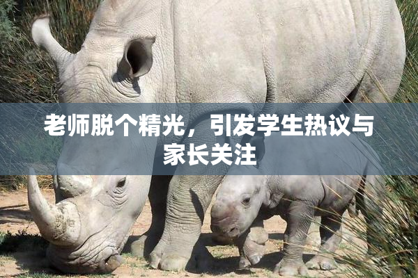 老师脱个精光，引发学生热议与家长关注