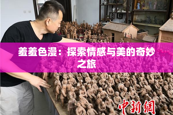 羞羞色漫：探索情感与美的奇妙之旅