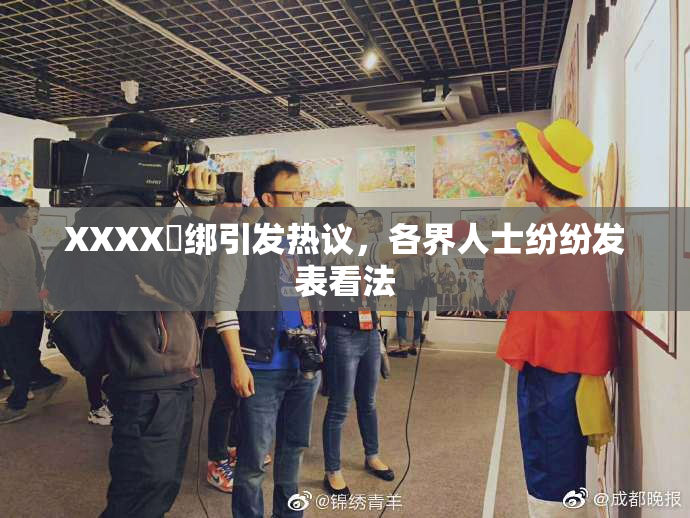 XXXX秵绑引发热议，各界人士纷纷发表看法