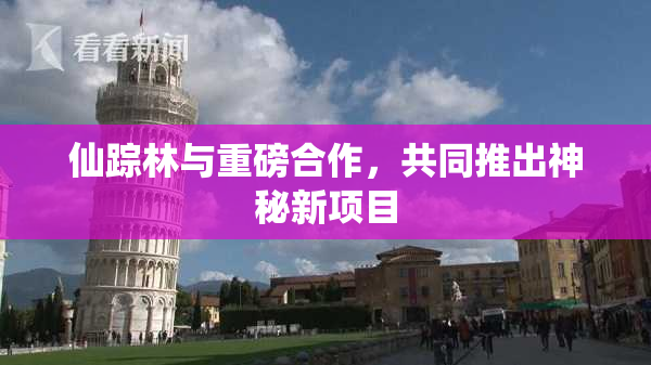 仙踪林与重磅合作，共同推出神秘新项目