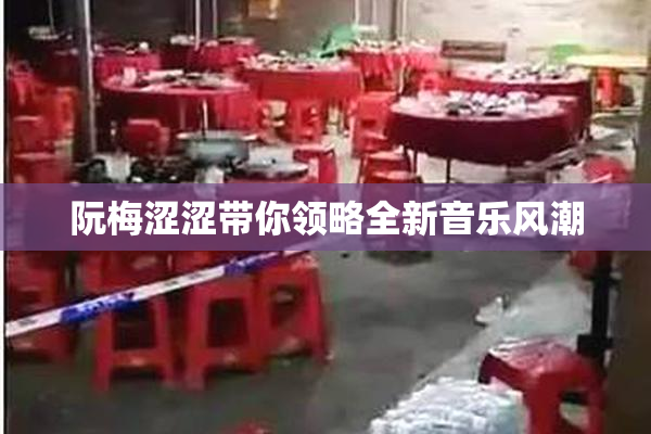 阮梅涩涩带你领略全新音乐风潮