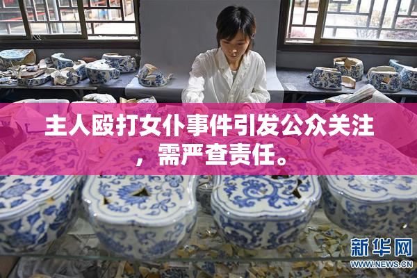 主人殴打女仆事件引发公众关注，需严查责任。