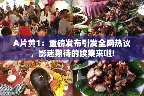 A片黄1：重磅发布引发全网热议，影迷期待的续集来啦!