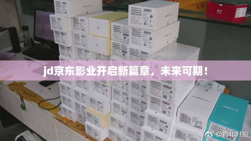 jd京东影业开启新篇章，未来可期！