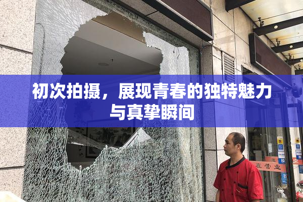 初次拍摄，展现青春的独特魅力与真挚瞬间