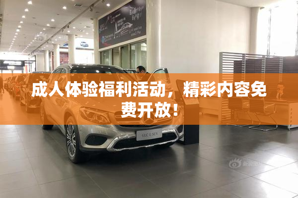 成人体验福利活动，精彩内容免费开放！