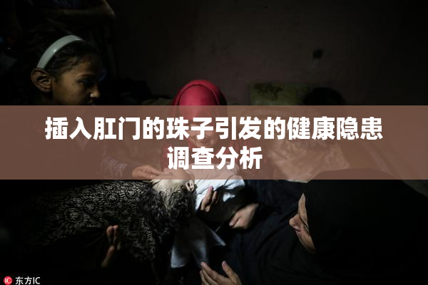 插入肛门的珠子引发的健康隐患调查分析