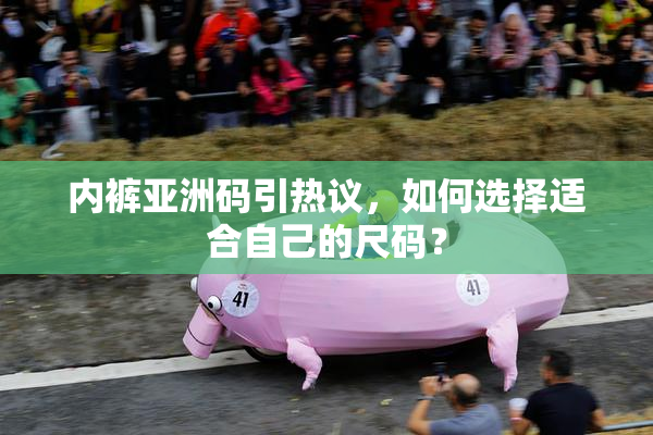 内裤亚洲码引热议，如何选择适合自己的尺码？