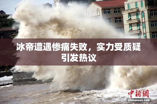 冰帝遭遇惨痛失败，实力受质疑引发热议