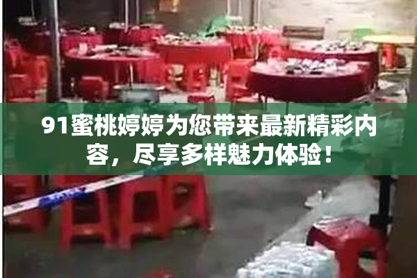 91蜜桃婷婷为您带来最新精彩内容，尽享多样魅力体验！