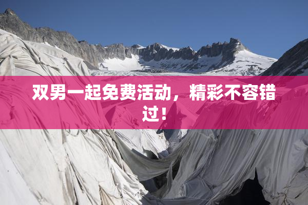 双男一起免费活动，精彩不容错过！