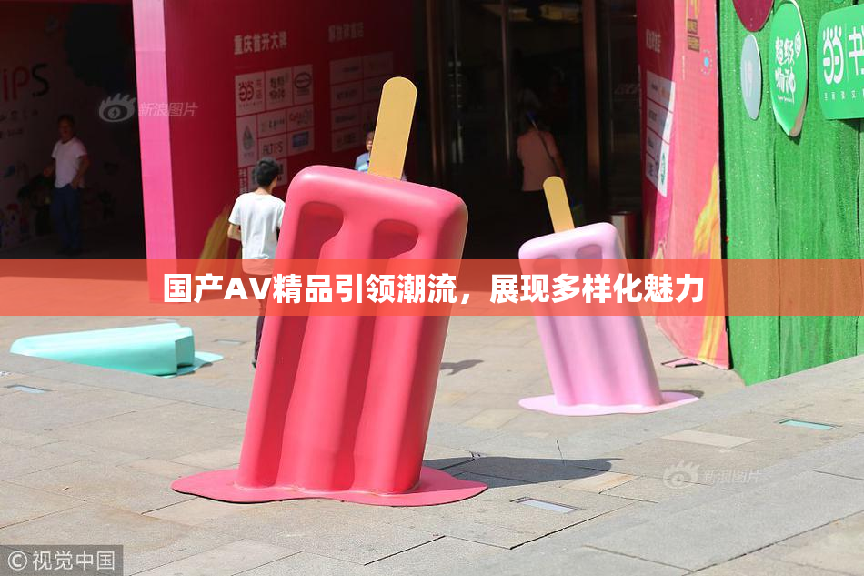 国产AV精品引领潮流，展现多样化魅力