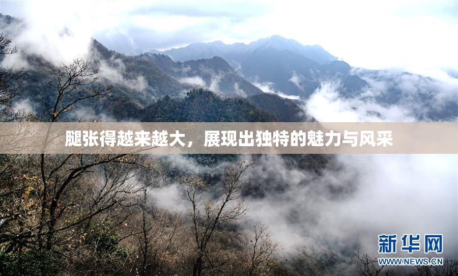 腿张得越来越大，展现出独特的魅力与风采