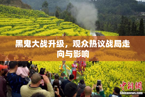 黑鬼大战升级，观众热议战局走向与影响