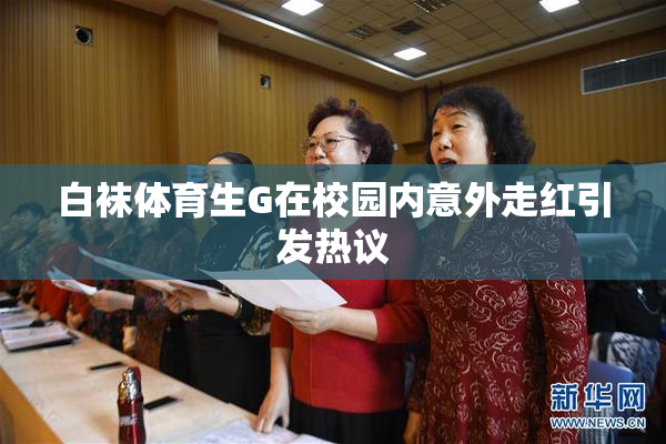 白袜体育生G在校园内意外走红引发热议