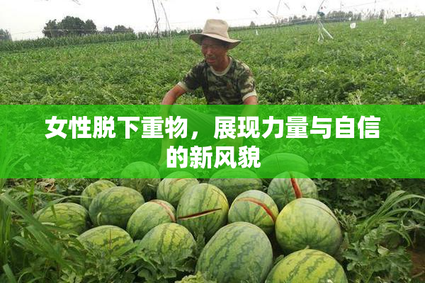 女性脱下重物，展现力量与自信的新风貌