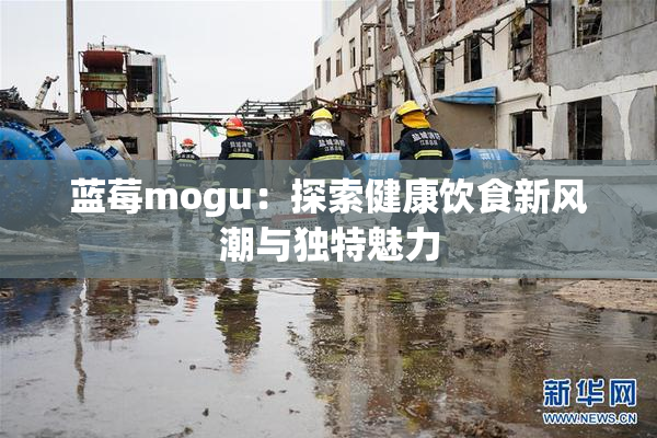 蓝莓mogu：探索健康饮食新风潮与独特魅力