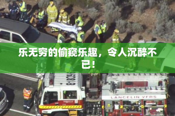 乐无穷的偷窥乐趣，令人沉醉不已！