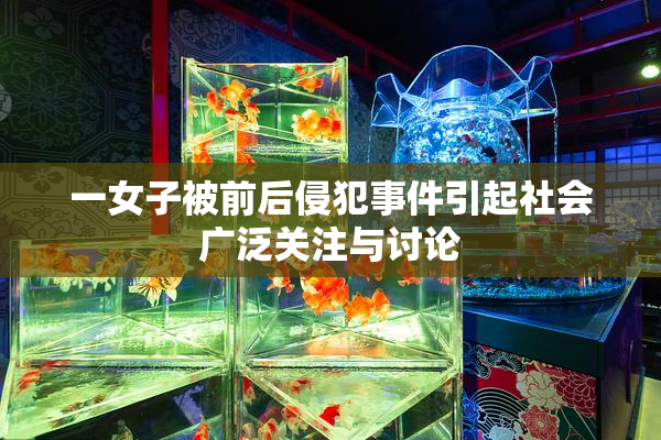 一女子被前后侵犯事件引起社会广泛关注与讨论